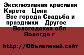 Эксклюзивная красивая Карета › Цена ­ 1 000 000 - Все города Свадьба и праздники » Другое   . Вологодская обл.,Вологда г.